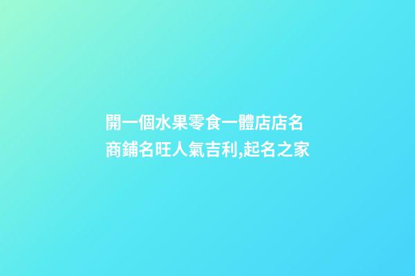 開一個水果零食一體店店名 商鋪名旺人氣吉利,起名之家-第1張-店鋪起名-玄機派
